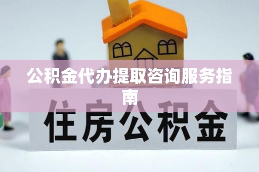 施秉公积金代办提取咨询服务指南