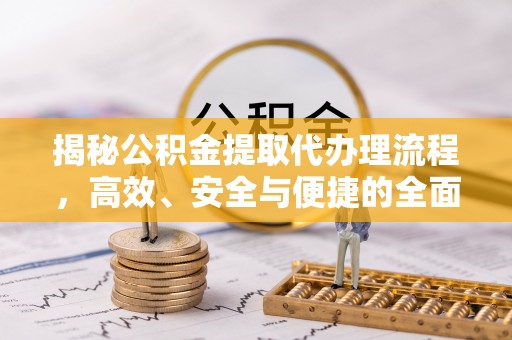 施秉揭秘公积金提取代办理流程，高效、安全与便捷的全面解析
