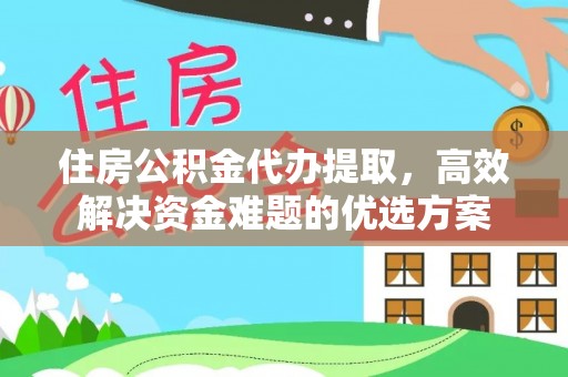 施秉住房公积金代办提取，高效解决资金难题的优选方案