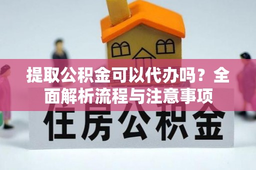 施秉提取公积金可以代办吗？全面解析流程与注意事项