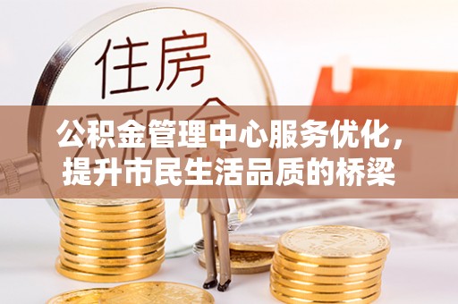 施秉公积金管理中心服务优化，提升市民生活品质的桥梁