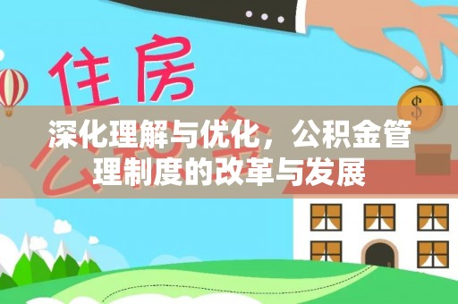 施秉深化理解与优化，公积金管理制度的改革与发展