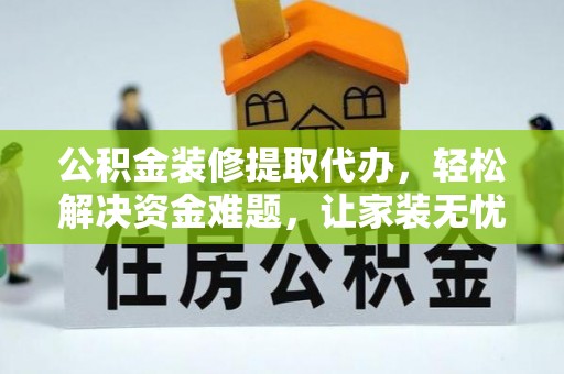 施秉公积金装修提取代办，轻松解决资金难题，让家装无忧