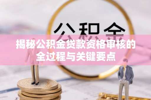 施秉揭秘公积金贷款资格审核的全过程与关键要点