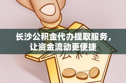 施秉长沙公积金代办提取服务，让资金流动更便捷