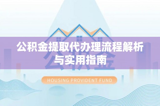 施秉公积金提取代办理流程解析与实用指南