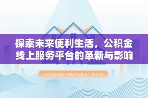 施秉探索未来便利生活，公积金线上服务平台的革新与影响
