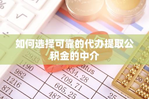 施秉如何选择可靠的代办提取公积金的中介