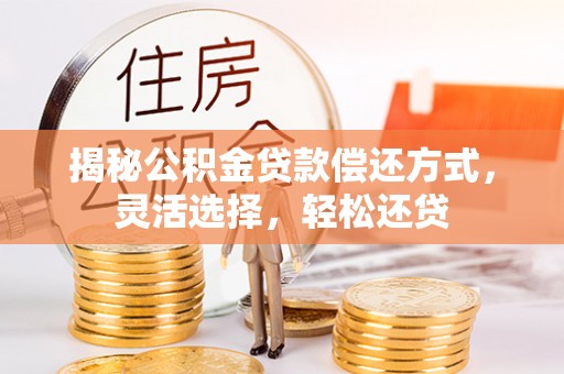 施秉揭秘公积金贷款偿还方式，灵活选择，轻松还贷