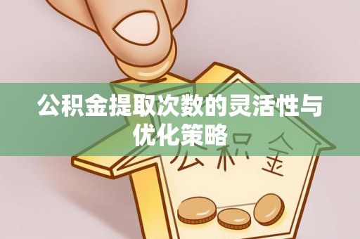 施秉公积金提取次数的灵活性与优化策略