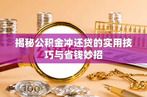施秉揭秘公积金冲还贷的实用技巧与省钱妙招