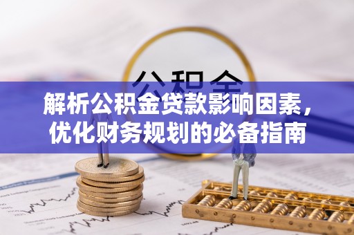 施秉解析公积金贷款影响因素，优化财务规划的必备指南