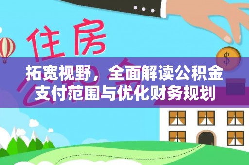 施秉拓宽视野，全面解读公积金支付范围与优化财务规划