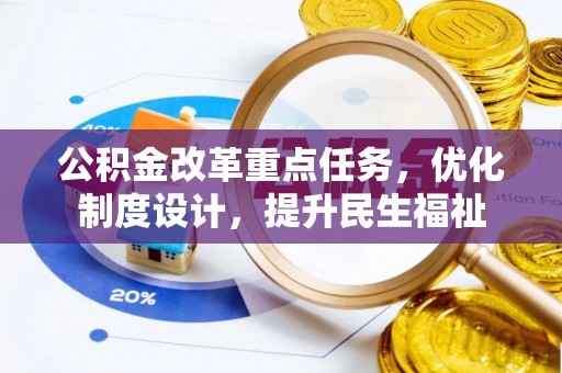 施秉公积金改革重点任务，优化制度设计，提升民生福祉