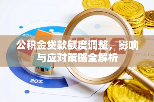 施秉公积金贷款额度调整，影响与应对策略全解析