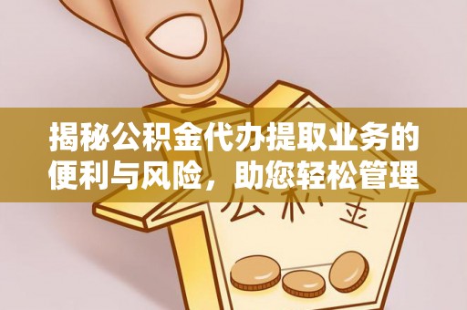 施秉揭秘公积金代办提取业务的便利与风险，助您轻松管理个人资金