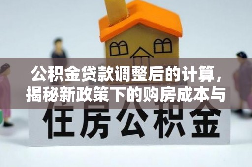施秉公积金贷款调整后的计算，揭秘新政策下的购房成本与规划