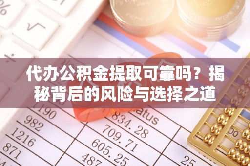 施秉代办公积金提取可靠吗？揭秘背后的风险与选择之道