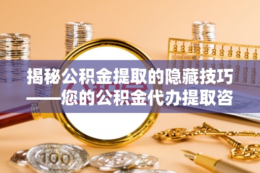 施秉揭秘公积金提取的隐藏技巧——您的公积金代办提取咨询指南