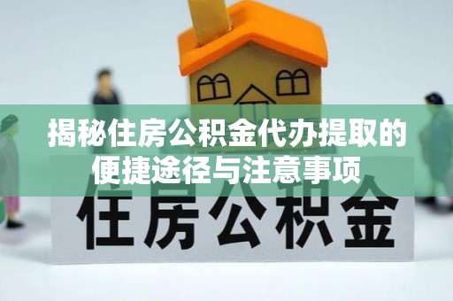 施秉揭秘住房公积金代办提取的便捷途径与注意事项