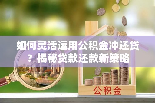施秉如何灵活运用公积金冲还贷？揭秘贷款还款新策略