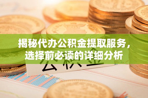 施秉揭秘代办公积金提取服务，选择前必读的详细分析