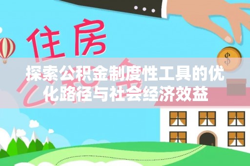 施秉探索公积金制度性工具的优化路径与社会经济效益
