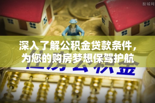 施秉深入了解公积金贷款条件，为您的购房梦想保驾护航