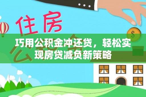 施秉巧用公积金冲还贷，轻松实现房贷减负新策略
