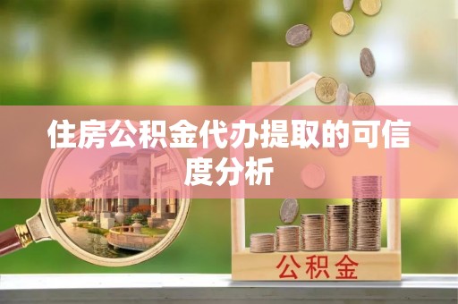 施秉住房公积金代办提取的可信度分析