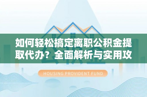 施秉如何轻松搞定离职公积金提取代办？全面解析与实用攻略