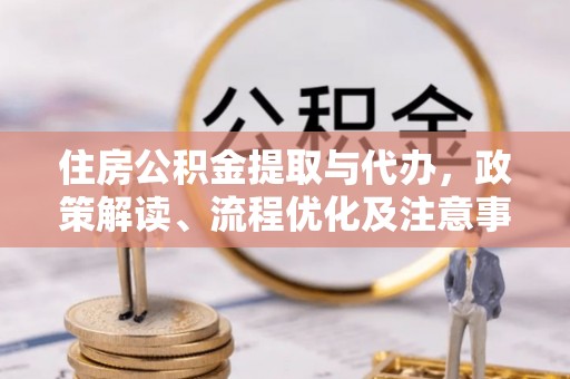 施秉住房公积金提取与代办，政策解读、流程优化及注意事项