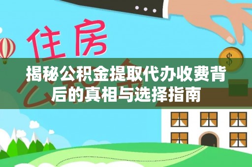 施秉揭秘公积金提取代办收费背后的真相与选择指南