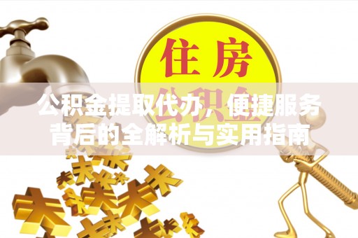 施秉公积金提取代办，便捷服务背后的全解析与实用指南