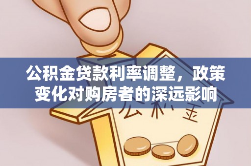 施秉公积金贷款利率调整，政策变化对购房者的深远影响
