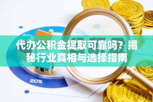 施秉代办公积金提取可靠吗？揭秘行业真相与选择指南