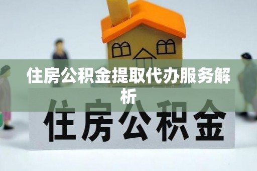 施秉住房公积金提取代办服务解析