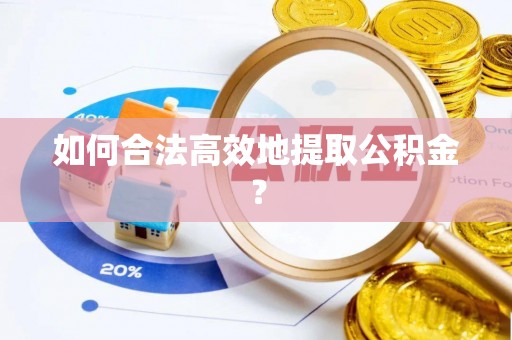 施秉如何合法高效地提取公积金？
