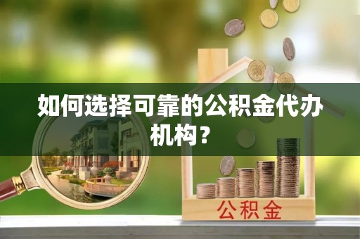 施秉如何选择可靠的公积金代办机构？