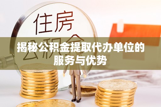 施秉揭秘公积金提取代办单位的服务与优势