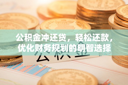 施秉公积金冲还贷，轻松还款，优化财务规划的明智选择