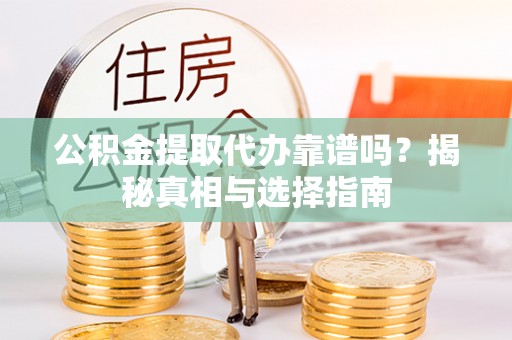施秉公积金提取代办靠谱吗？揭秘真相与选择指南