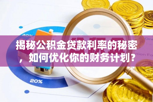 施秉揭秘公积金贷款利率的秘密，如何优化你的财务计划？