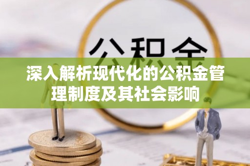 施秉深入解析现代化的公积金管理制度及其社会影响