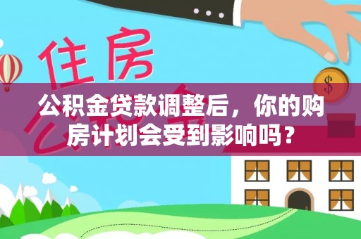 施秉公积金贷款调整后，你的购房计划会受到影响吗？