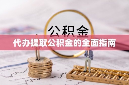 施秉代办提取公积金的全面指南