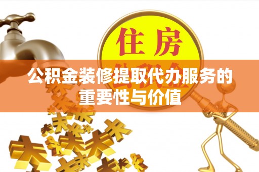 施秉公积金装修提取代办服务的重要性与价值