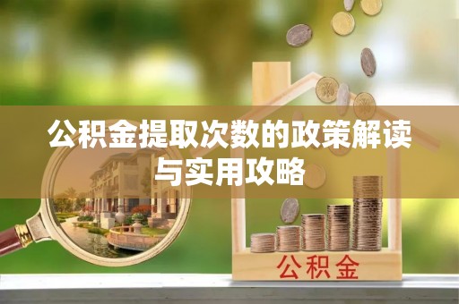 施秉公积金提取次数的政策解读与实用攻略