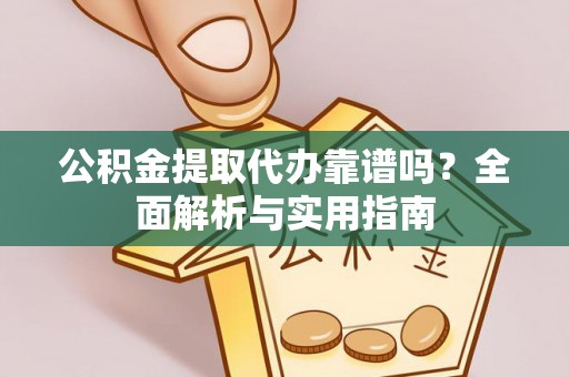 施秉公积金提取代办靠谱吗？全面解析与实用指南