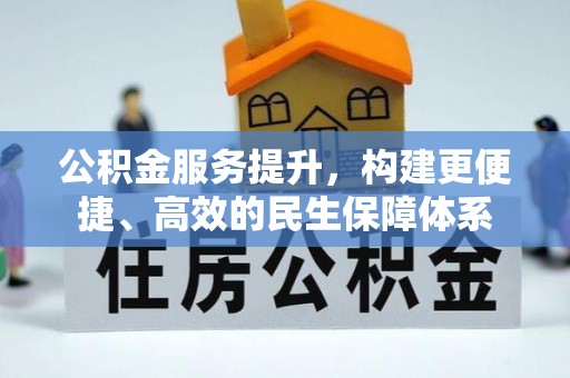 施秉公积金服务提升，构建更便捷、高效的民生保障体系